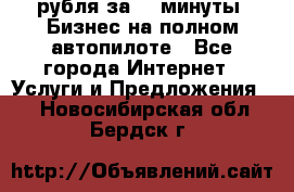 222.222 рубля за 22 минуты. Бизнес на полном автопилоте - Все города Интернет » Услуги и Предложения   . Новосибирская обл.,Бердск г.